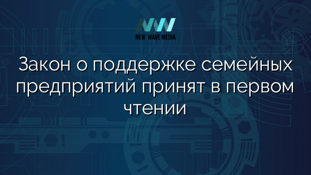 Закон о поддержке семейных предприятий принят в первом чтении