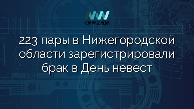 223 пары в Нижегородской области зарегистрировали брак в День невест