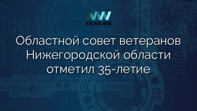 Областной совет ветеранов Нижегородской области отметил 35-летие
